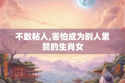 不敢粘人,害怕成为别人累赘的生肖女