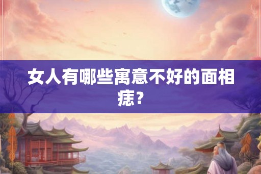 女人有哪些寓意不好的面相痣？