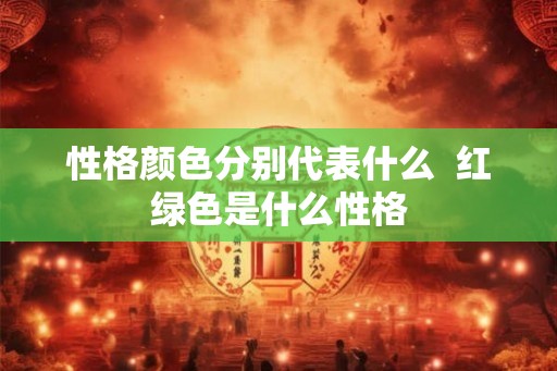 性格颜色分别代表什么  红绿色是什么性格