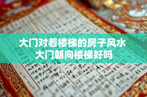 大门对着楼梯的房子风水 大门朝向楼梯好吗