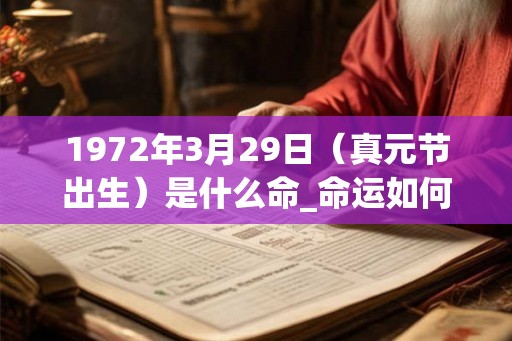 1972年3月29日（真元节出生）是什么命_命运如何