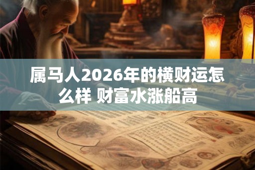 属马人2026年的横财运怎么样 财富水涨船高 属马人2026年的横财运怎么样 财富水涨船高