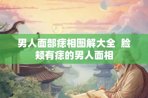 男人面部痣相图解大全  脸颊有痣的男人面相