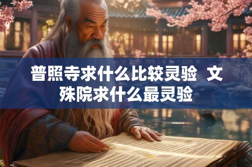 普照寺求什么比较灵验  文殊院求什么最灵验
