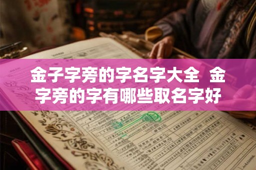 金子字旁的字名字大全  金字旁的字有哪些取名字好