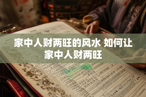 家中人财两旺的风水 如何让家中人财两旺