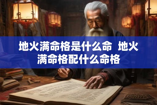 地火满命格是什么命 地火满命格配什么命格 地火满命格是什么命 地火满命格配什么命格