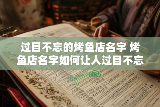 过目不忘的烤鱼店名字 烤鱼店名字如何让人过目不忘