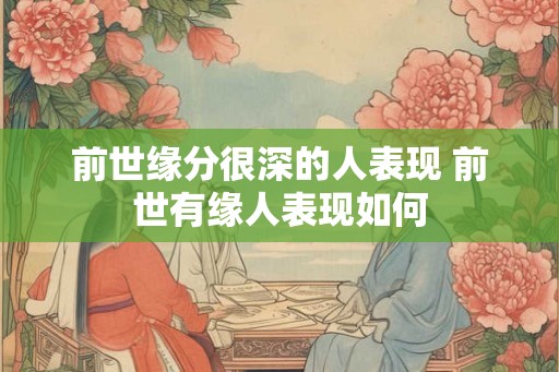 前世缘分很深的人表现 前世有缘人表现如何