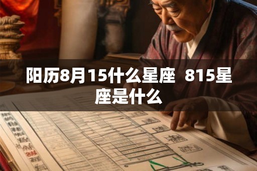 阳历8月15什么星座 815星座是什么 阳历8月15什么星座 815星座是什么