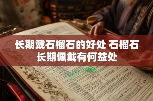 长期戴石榴石的好处 石榴石长期佩戴有何益处 长期戴石榴石的好处 石榴石长期佩戴有何益处