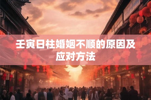 壬寅日柱婚姻不顺的原因及应对方法