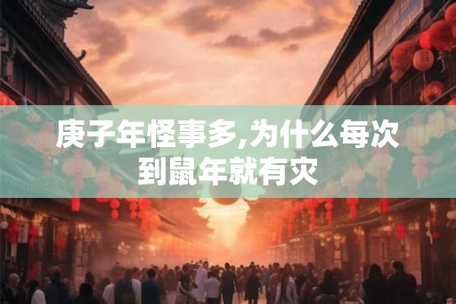 庚子年怪事多,为什么每次到鼠年就有灾