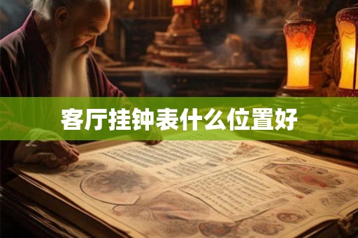 客厅挂钟表什么位置好 客厅挂钟表什么位置好