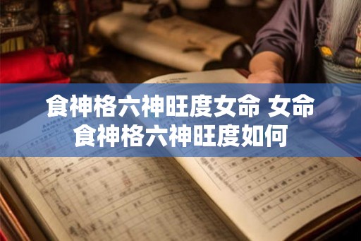 食神格六神旺度女命 女命食神格六神旺度如何