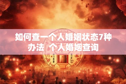 如何查一个人婚姻状态7种办法  个人婚姻查询