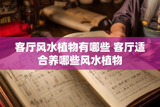 客厅风水植物有哪些 客厅适合养哪些风水植物
