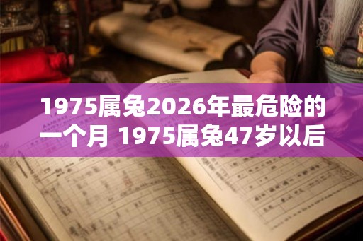 1975属兔2026年最危险的一个月 1975属兔47岁以后婚姻