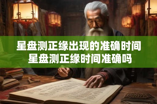 星盘测正缘出现的准确时间 星盘测正缘时间准确吗 星盘测正缘出现的准确时间 星盘测正缘时间准确吗