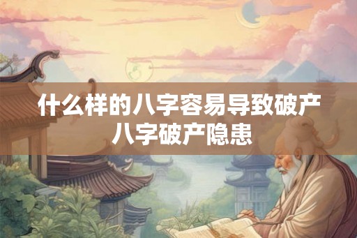 什么样的八字容易导致破产 八字破产隐患