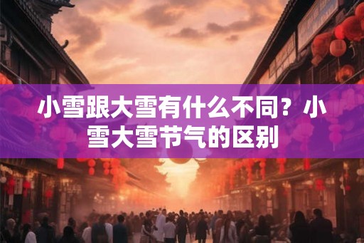 小雪跟大雪有什么不同？小雪大雪节气的区别