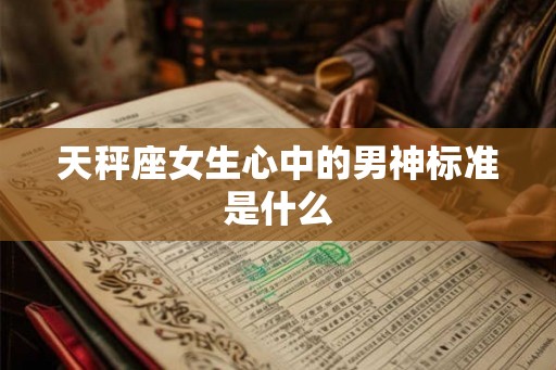 天秤座女生心中的男神标准是什么