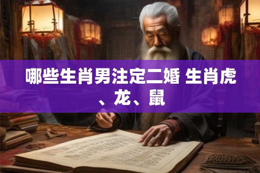 哪些生肖男注定二婚 生肖虎、龙、鼠