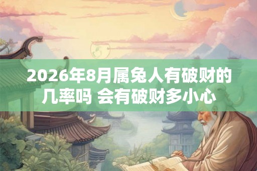 2026年8月属兔人有破财的几率吗 会有破财多小心