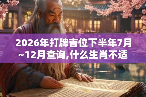 2026年打牌吉位下半年7月~12月查询,什么生肖不适合打牌