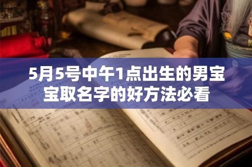 5月5号中午1点出生的男宝宝取名字的好方法必看