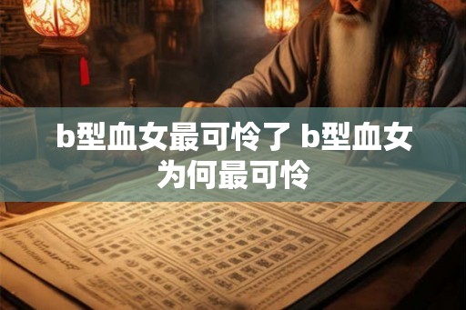 b型血女最可怜了 b型血女为何最可怜