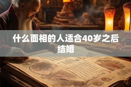 什么面相的人适合40岁之后结婚