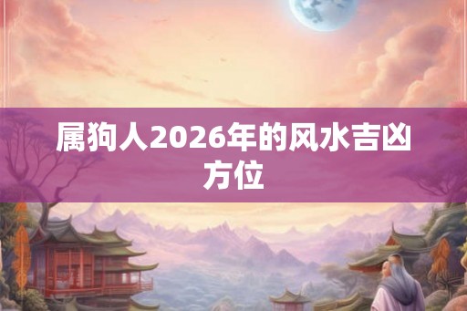 属狗人2026年的风水吉凶方位