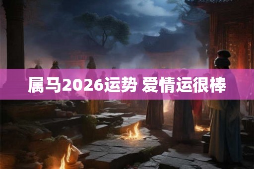 属马2026运势 爱情运很棒