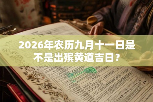 2026年农历九月十一日是不是出殡黄道吉日？