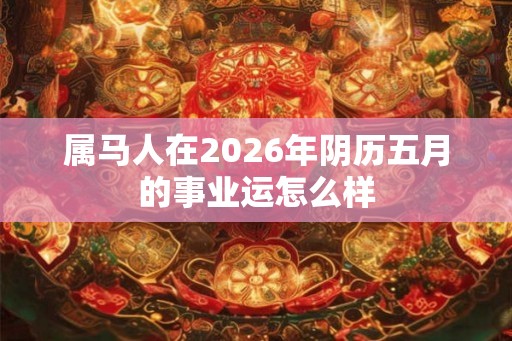 属马人在2026年阴历五月的事业运怎么样