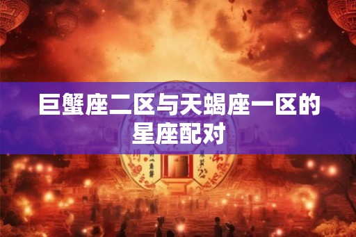 巨蟹座二区与天蝎座一区的星座配对