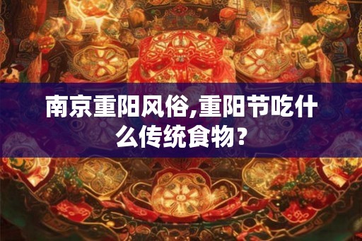 南京重阳风俗,重阳节吃什么传统食物？