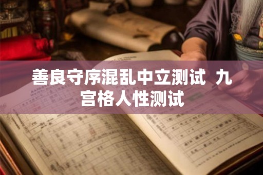 善良守序混乱中立测试 九宫格人性测试 善良守序混乱中立测试 九宫格人性测试