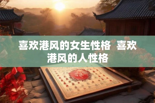 喜欢港风的女生性格  喜欢港风的人性格