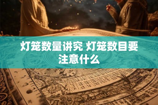 灯笼数量讲究 灯笼数目要注意什么