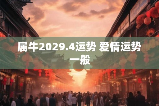 属牛2029.4运势 爱情运势一般