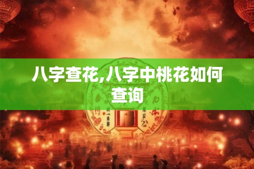 八字查花,八字中桃花如何查询 八字查花,八字中桃花如何查询