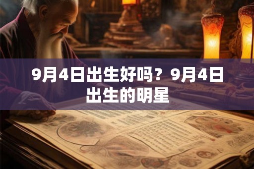 9月4日出生好吗?9月4日出生的明星 9月4日出生好吗?9月4日出生的明星
