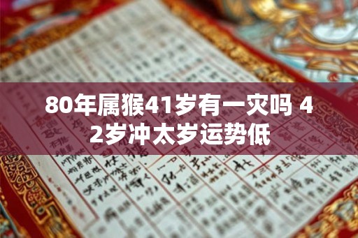 80年属猴41岁有一灾吗 42岁冲太岁运势低