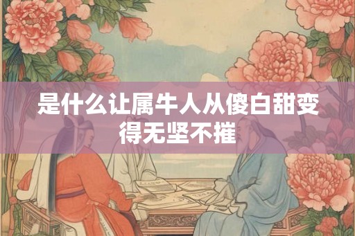 是什么让属牛人从傻白甜变得无坚不摧