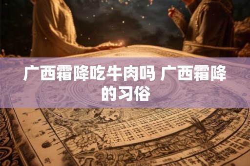 广西霜降吃牛肉吗 广西霜降的习俗 广西霜降吃牛肉吗 广西霜降的习俗