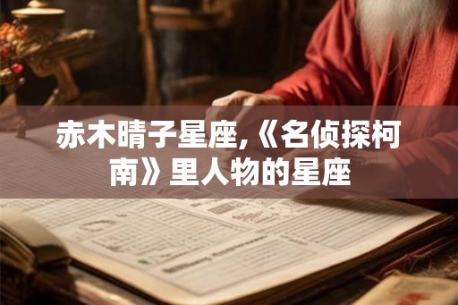 赤木晴子星座,《名侦探柯南》里人物的星座
