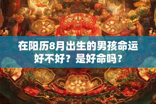 在阳历8月出生的男孩命运好不好？是好命吗？