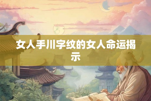 女人手川字纹的女人命运揭示